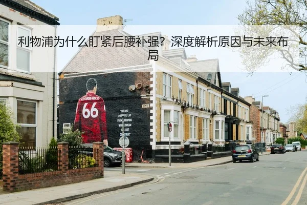 利物浦为什么盯紧后腰补强？深度解析原因与未来布局