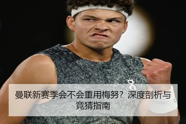 曼联新赛季会不会重用梅努？深度剖析与竞猜指南