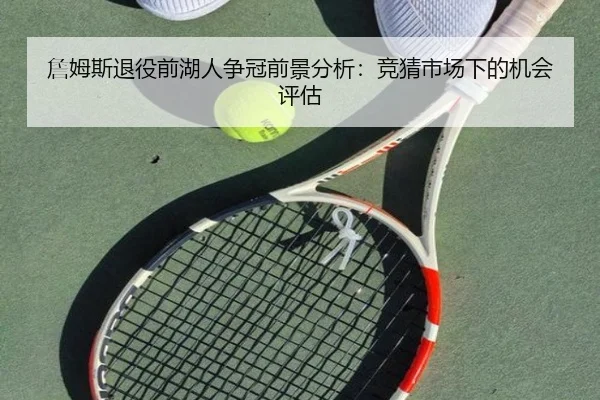 詹姆斯退役前湖人争冠前景分析：竞猜市场下的机会评估